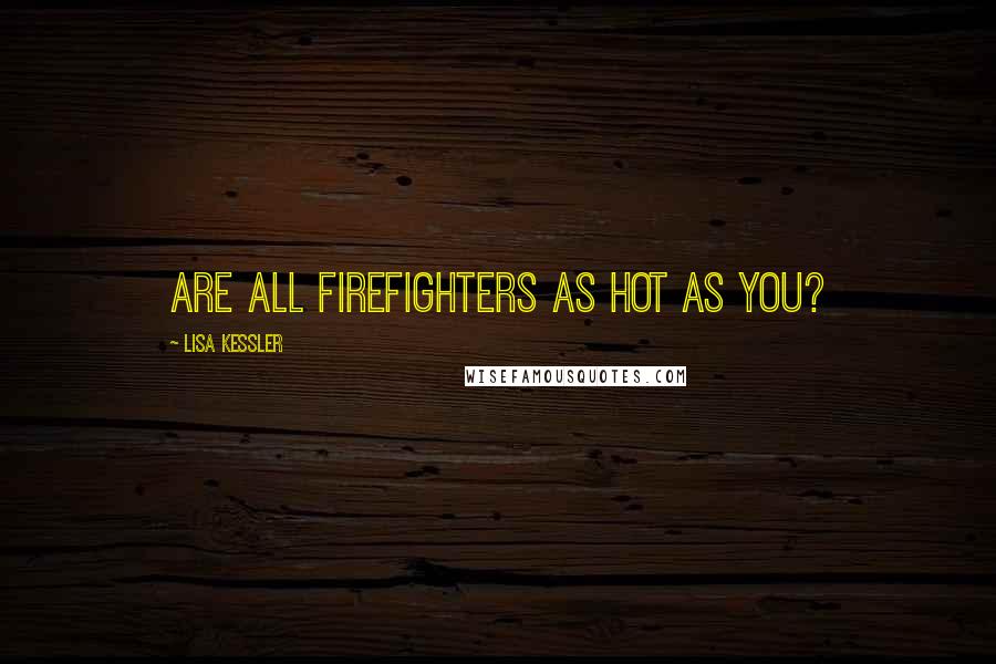 Lisa Kessler Quotes: Are all firefighters as hot as you?