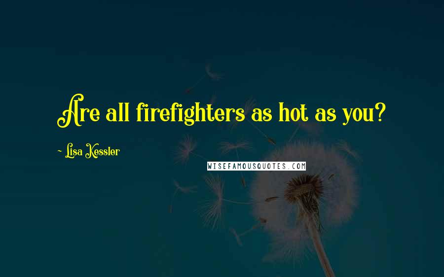 Lisa Kessler Quotes: Are all firefighters as hot as you?