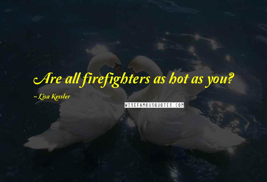 Lisa Kessler Quotes: Are all firefighters as hot as you?