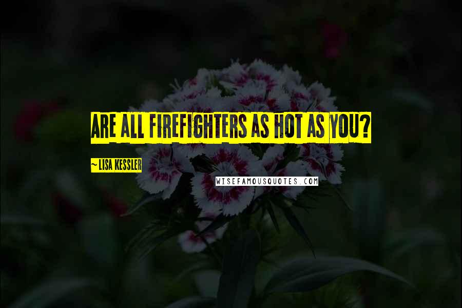 Lisa Kessler Quotes: Are all firefighters as hot as you?