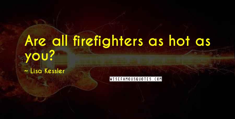 Lisa Kessler Quotes: Are all firefighters as hot as you?