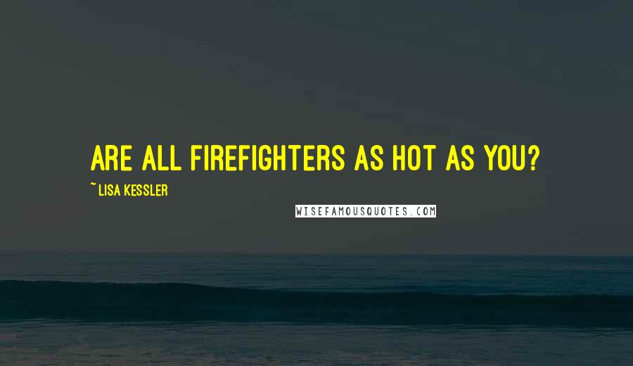 Lisa Kessler Quotes: Are all firefighters as hot as you?