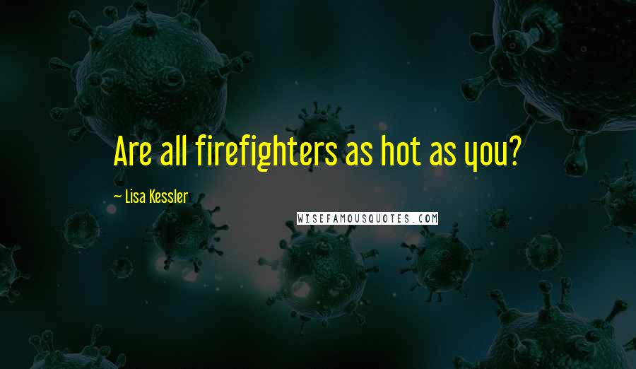 Lisa Kessler Quotes: Are all firefighters as hot as you?