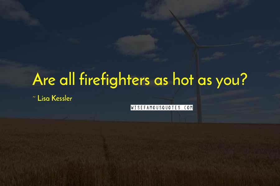 Lisa Kessler Quotes: Are all firefighters as hot as you?