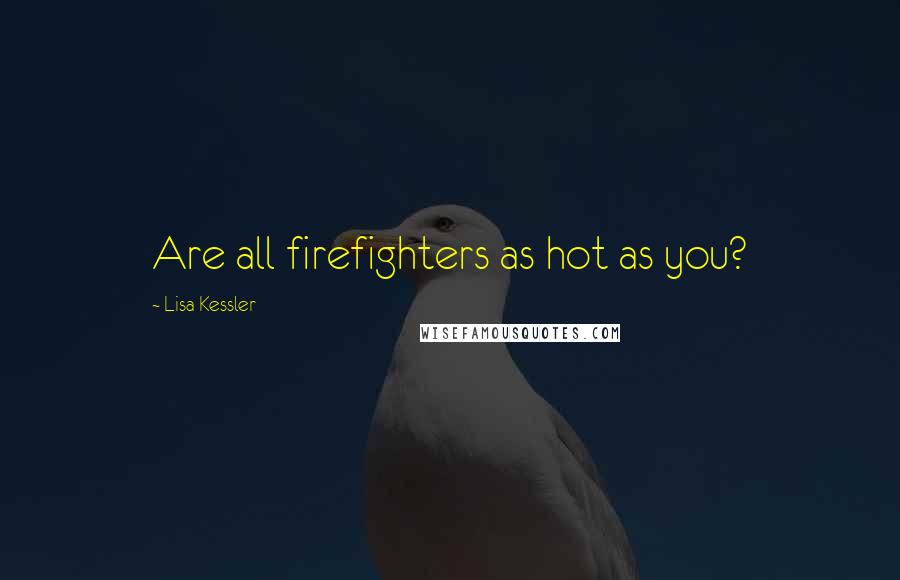 Lisa Kessler Quotes: Are all firefighters as hot as you?