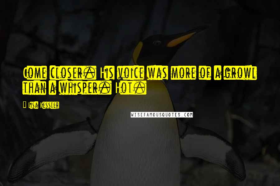 Lisa Kessler Quotes: Come closer. His voice was more of a growl than a whisper. Hot.