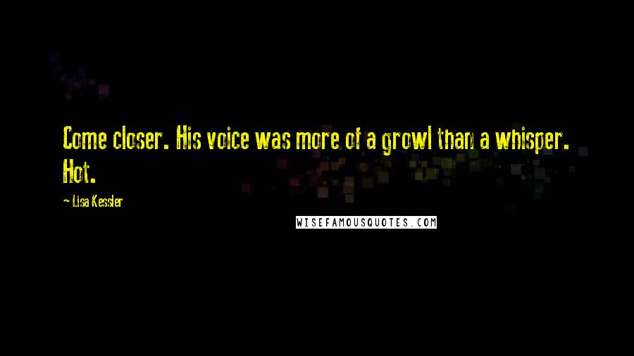 Lisa Kessler Quotes: Come closer. His voice was more of a growl than a whisper. Hot.