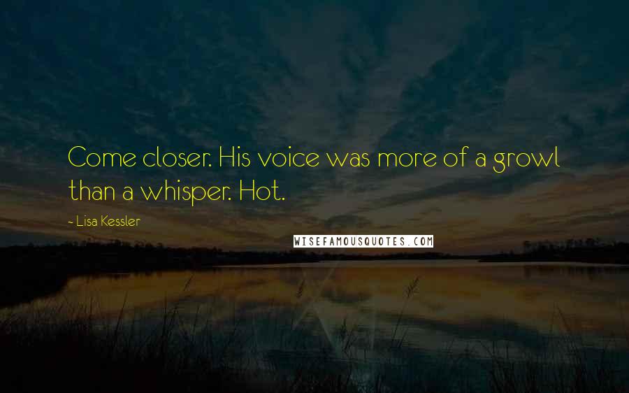 Lisa Kessler Quotes: Come closer. His voice was more of a growl than a whisper. Hot.