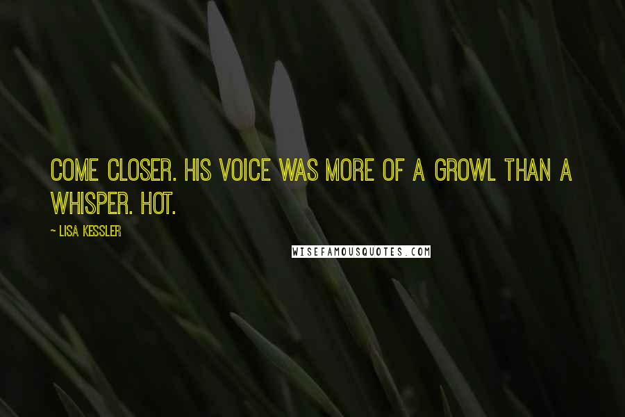 Lisa Kessler Quotes: Come closer. His voice was more of a growl than a whisper. Hot.