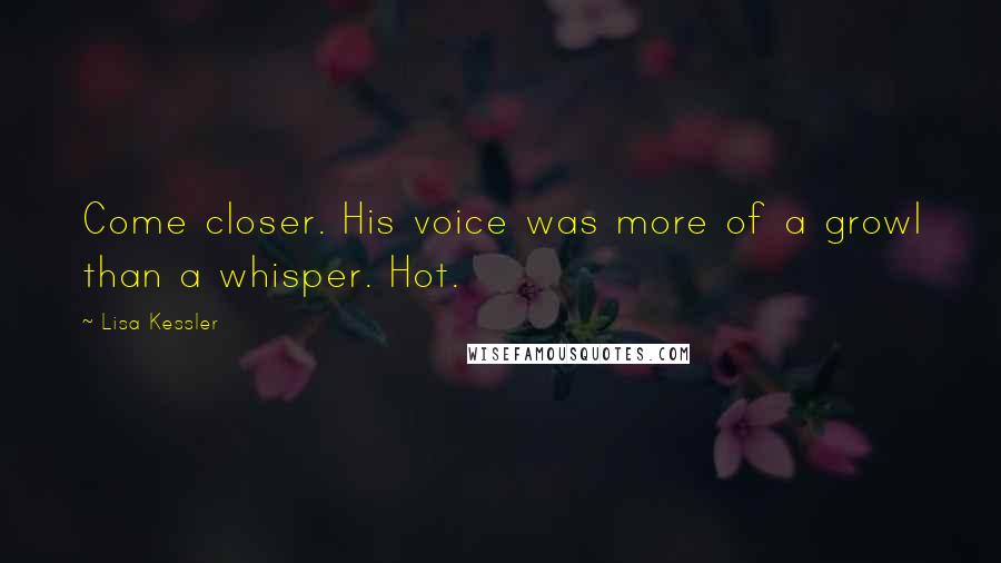 Lisa Kessler Quotes: Come closer. His voice was more of a growl than a whisper. Hot.