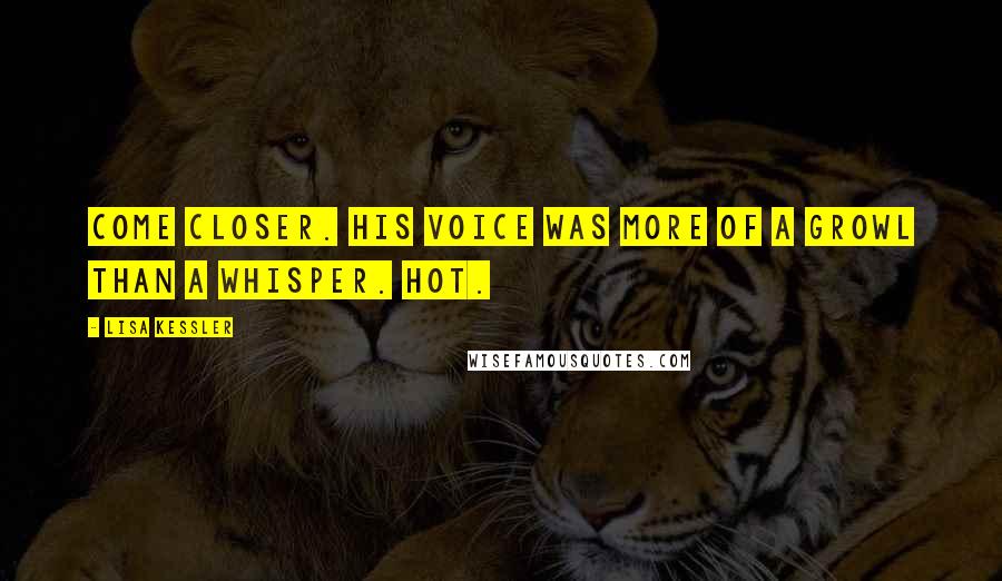 Lisa Kessler Quotes: Come closer. His voice was more of a growl than a whisper. Hot.