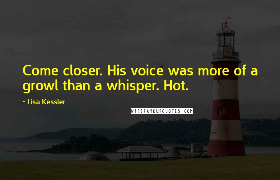 Lisa Kessler Quotes: Come closer. His voice was more of a growl than a whisper. Hot.