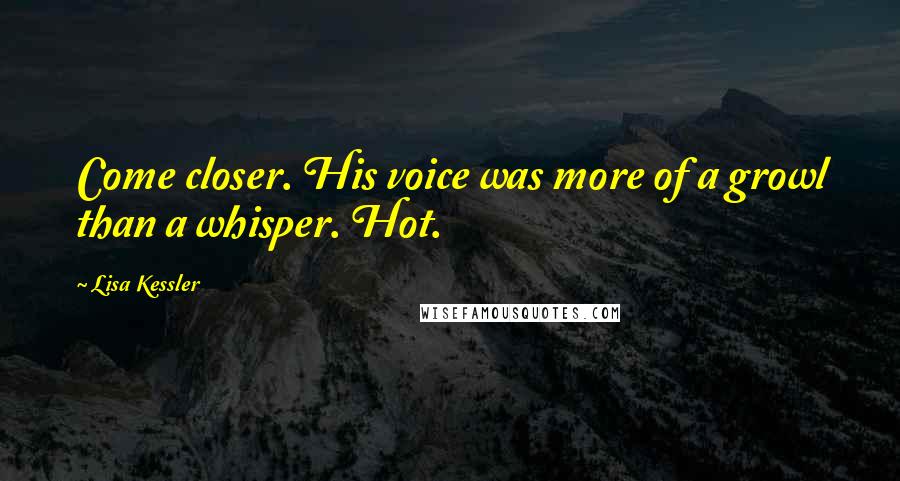 Lisa Kessler Quotes: Come closer. His voice was more of a growl than a whisper. Hot.