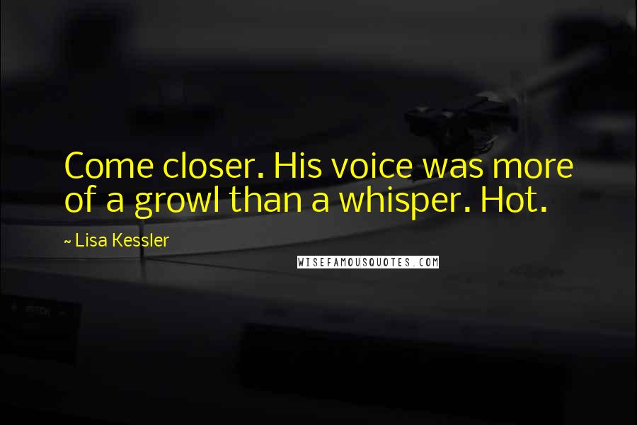 Lisa Kessler Quotes: Come closer. His voice was more of a growl than a whisper. Hot.