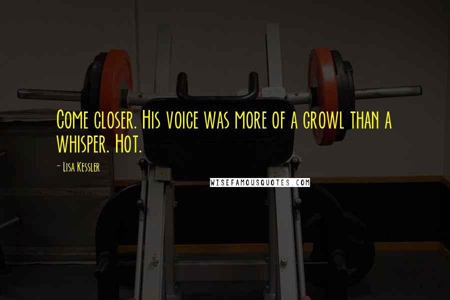 Lisa Kessler Quotes: Come closer. His voice was more of a growl than a whisper. Hot.