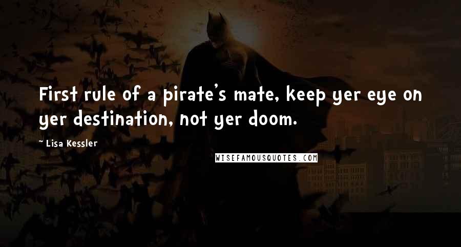 Lisa Kessler Quotes: First rule of a pirate's mate, keep yer eye on yer destination, not yer doom.