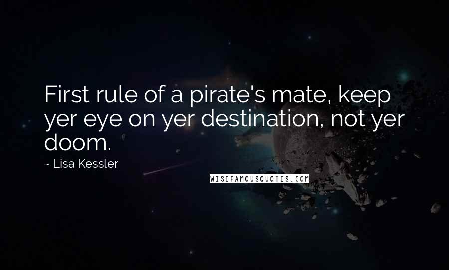 Lisa Kessler Quotes: First rule of a pirate's mate, keep yer eye on yer destination, not yer doom.