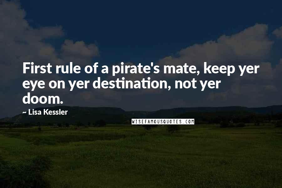 Lisa Kessler Quotes: First rule of a pirate's mate, keep yer eye on yer destination, not yer doom.