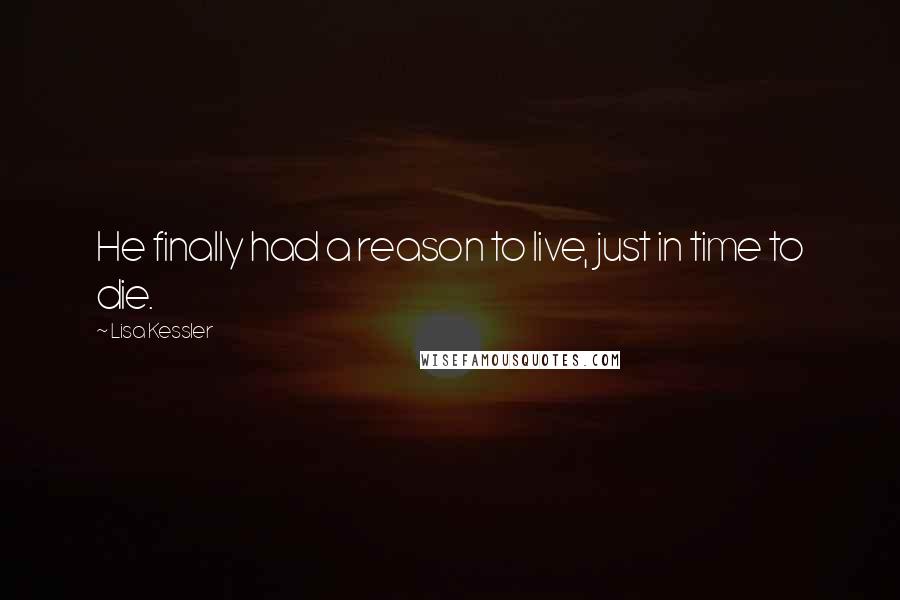 Lisa Kessler Quotes: He finally had a reason to live, just in time to die.