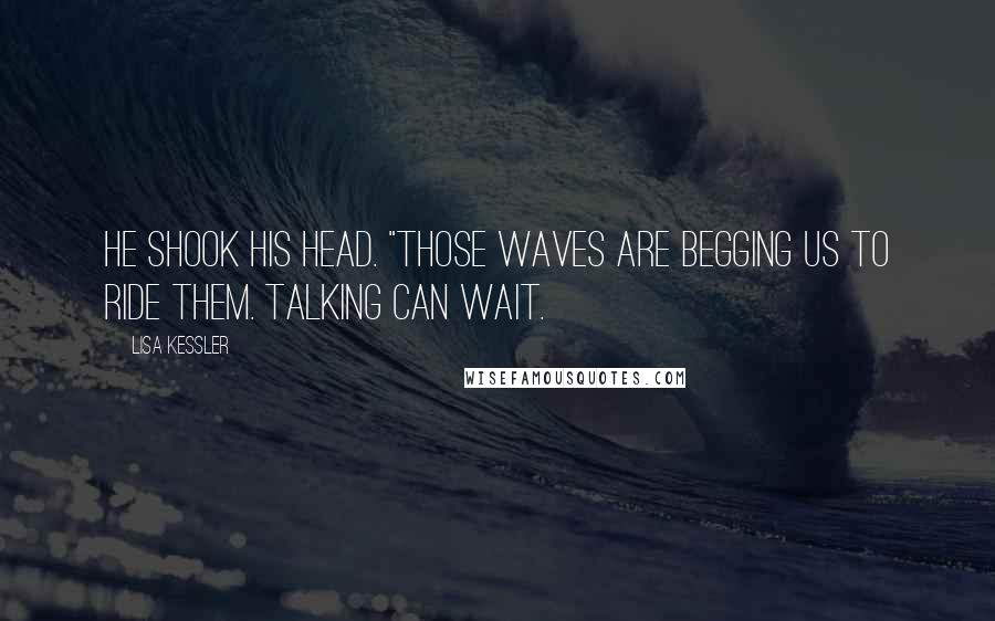 Lisa Kessler Quotes: He shook his head. "Those waves are begging us to ride them. Talking can wait.