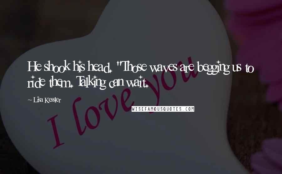 Lisa Kessler Quotes: He shook his head. "Those waves are begging us to ride them. Talking can wait.