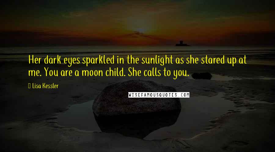 Lisa Kessler Quotes: Her dark eyes sparkled in the sunlight as she stared up at me. You are a moon child. She calls to you.