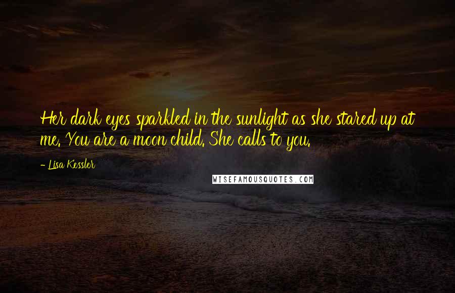 Lisa Kessler Quotes: Her dark eyes sparkled in the sunlight as she stared up at me. You are a moon child. She calls to you.