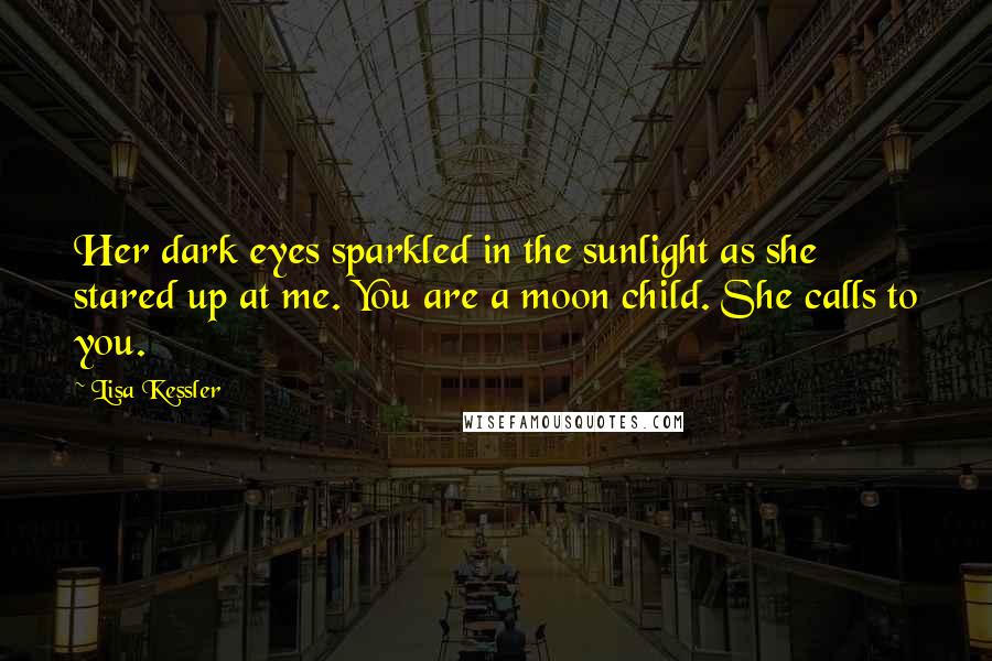 Lisa Kessler Quotes: Her dark eyes sparkled in the sunlight as she stared up at me. You are a moon child. She calls to you.