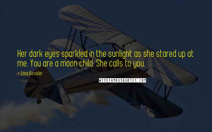 Lisa Kessler Quotes: Her dark eyes sparkled in the sunlight as she stared up at me. You are a moon child. She calls to you.