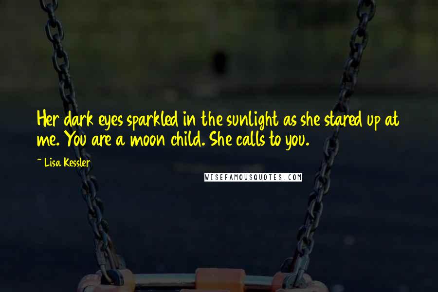 Lisa Kessler Quotes: Her dark eyes sparkled in the sunlight as she stared up at me. You are a moon child. She calls to you.