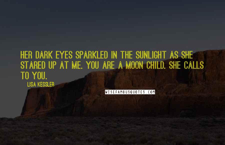 Lisa Kessler Quotes: Her dark eyes sparkled in the sunlight as she stared up at me. You are a moon child. She calls to you.