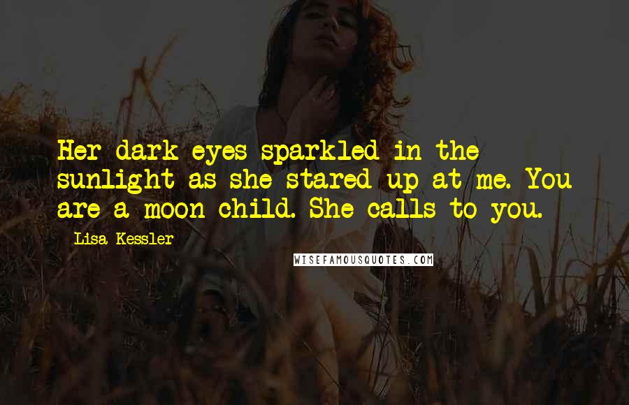 Lisa Kessler Quotes: Her dark eyes sparkled in the sunlight as she stared up at me. You are a moon child. She calls to you.