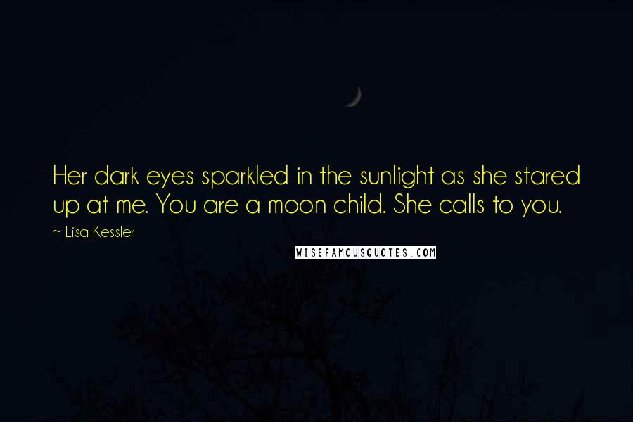 Lisa Kessler Quotes: Her dark eyes sparkled in the sunlight as she stared up at me. You are a moon child. She calls to you.