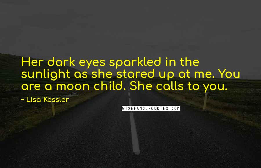 Lisa Kessler Quotes: Her dark eyes sparkled in the sunlight as she stared up at me. You are a moon child. She calls to you.