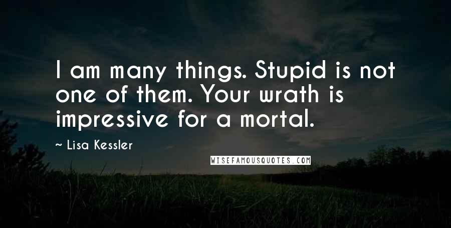 Lisa Kessler Quotes: I am many things. Stupid is not one of them. Your wrath is impressive for a mortal.