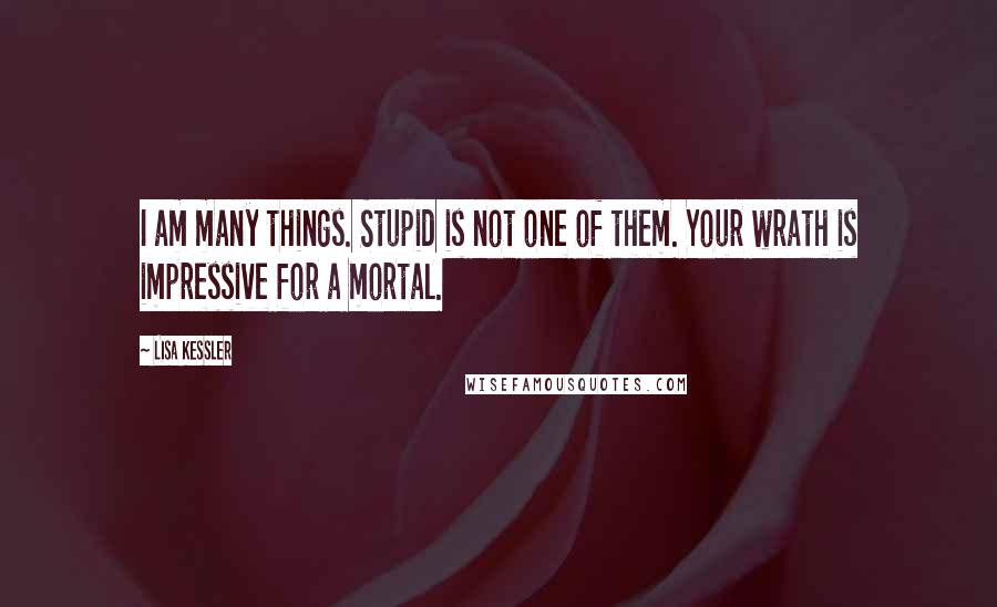 Lisa Kessler Quotes: I am many things. Stupid is not one of them. Your wrath is impressive for a mortal.