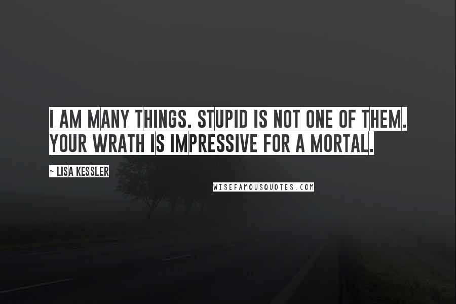 Lisa Kessler Quotes: I am many things. Stupid is not one of them. Your wrath is impressive for a mortal.