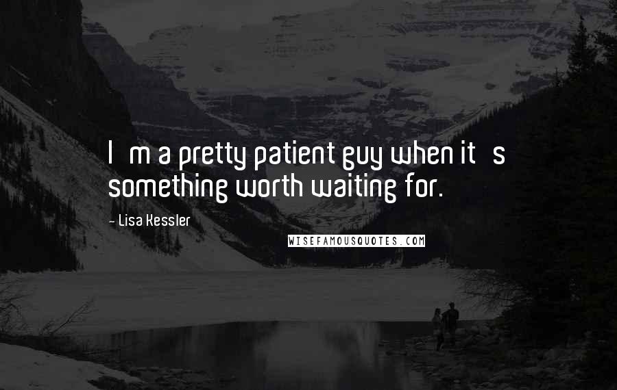 Lisa Kessler Quotes: I'm a pretty patient guy when it's something worth waiting for.