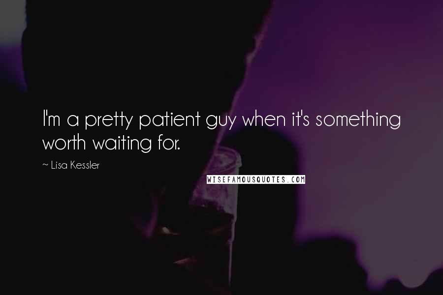Lisa Kessler Quotes: I'm a pretty patient guy when it's something worth waiting for.