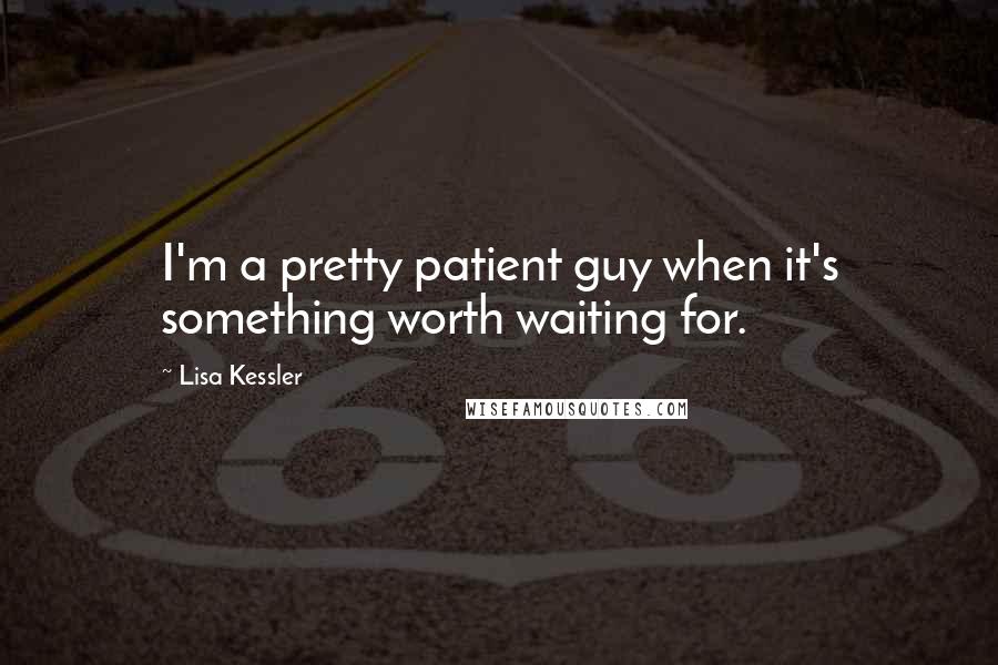 Lisa Kessler Quotes: I'm a pretty patient guy when it's something worth waiting for.