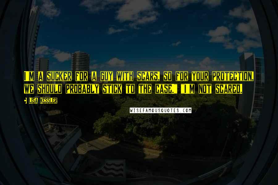 Lisa Kessler Quotes: I'm a sucker for a guy with scars, so for your protection, we should probably stick to the case." "I'm not scared.