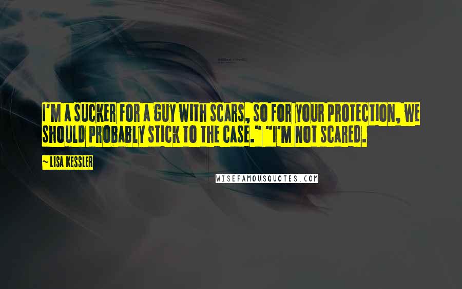 Lisa Kessler Quotes: I'm a sucker for a guy with scars, so for your protection, we should probably stick to the case." "I'm not scared.