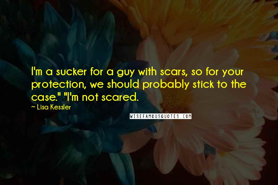 Lisa Kessler Quotes: I'm a sucker for a guy with scars, so for your protection, we should probably stick to the case." "I'm not scared.