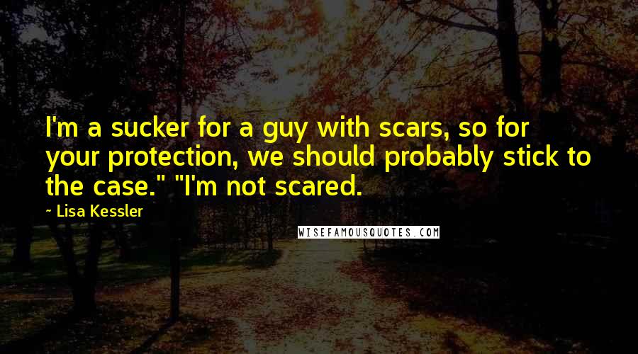 Lisa Kessler Quotes: I'm a sucker for a guy with scars, so for your protection, we should probably stick to the case." "I'm not scared.