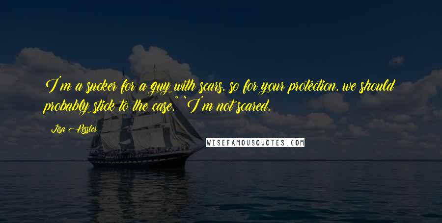 Lisa Kessler Quotes: I'm a sucker for a guy with scars, so for your protection, we should probably stick to the case." "I'm not scared.