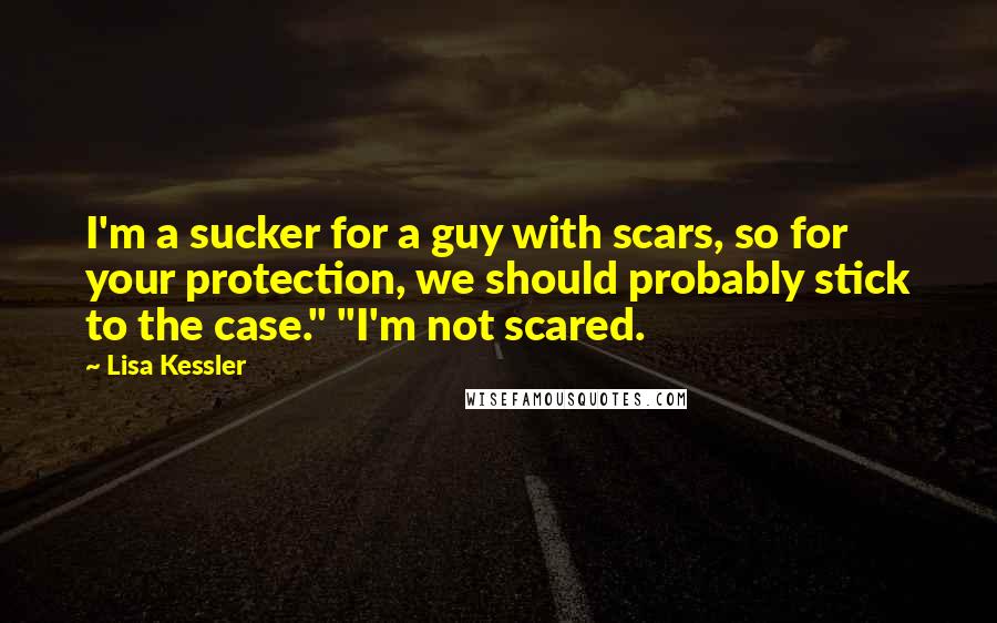 Lisa Kessler Quotes: I'm a sucker for a guy with scars, so for your protection, we should probably stick to the case." "I'm not scared.