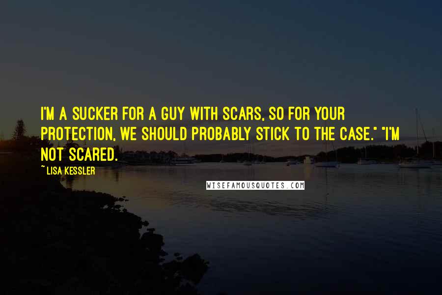 Lisa Kessler Quotes: I'm a sucker for a guy with scars, so for your protection, we should probably stick to the case." "I'm not scared.