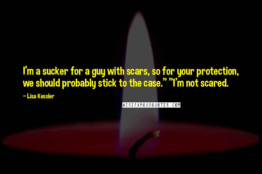 Lisa Kessler Quotes: I'm a sucker for a guy with scars, so for your protection, we should probably stick to the case." "I'm not scared.