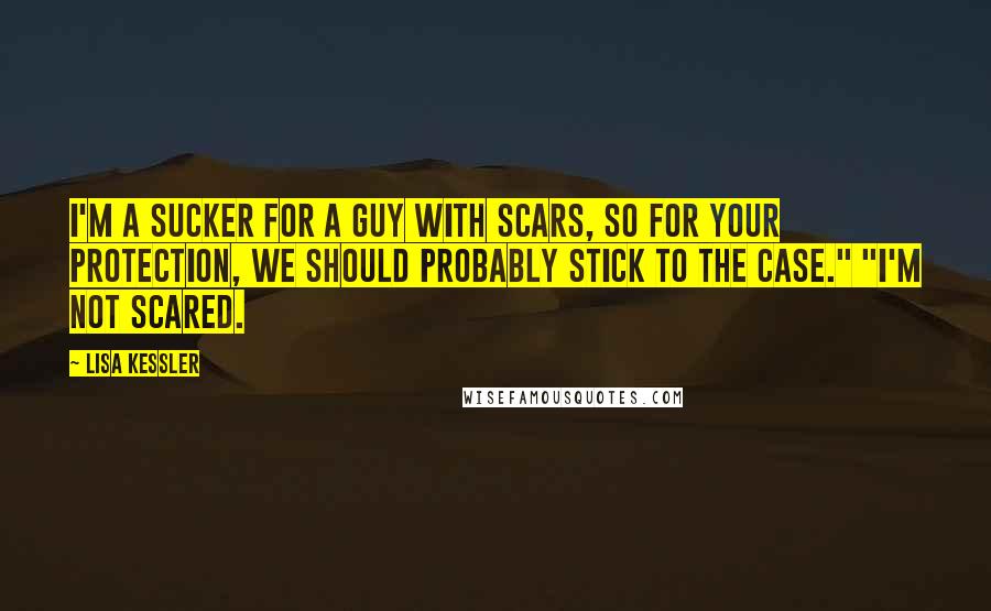 Lisa Kessler Quotes: I'm a sucker for a guy with scars, so for your protection, we should probably stick to the case." "I'm not scared.