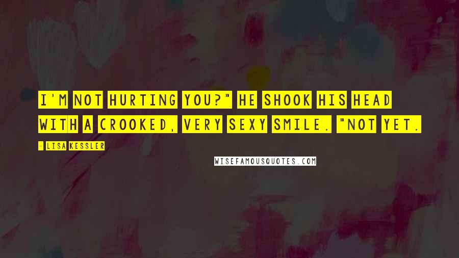 Lisa Kessler Quotes: I'm not hurting you?" He shook his head with a crooked, very sexy smile. "Not yet.